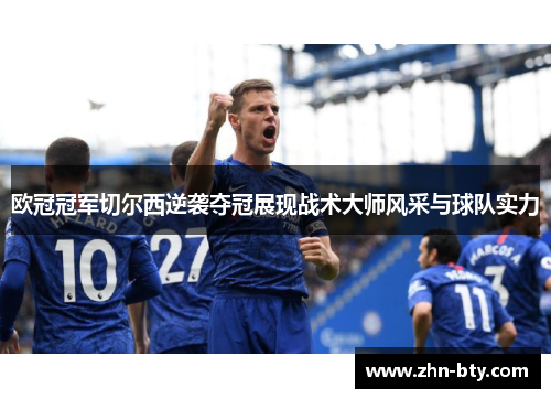 欧冠冠军切尔西逆袭夺冠展现战术大师风采与球队实力