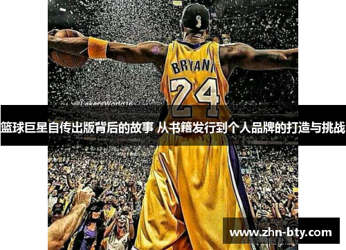 篮球巨星自传出版背后的故事 从书籍发行到个人品牌的打造与挑战