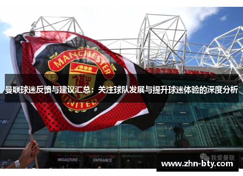 曼联球迷反馈与建议汇总：关注球队发展与提升球迷体验的深度分析