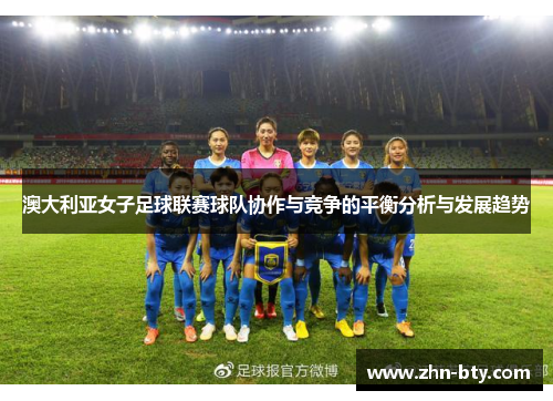 澳大利亚女子足球联赛球队协作与竞争的平衡分析与发展趋势