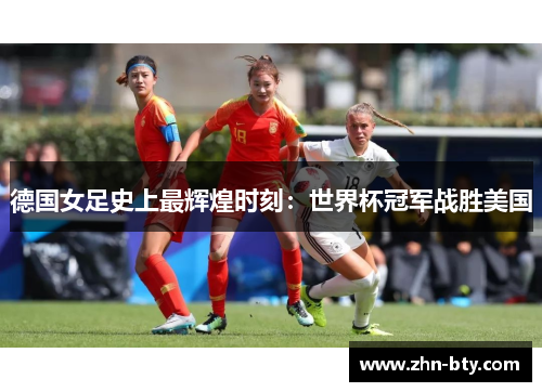 德国女足史上最辉煌时刻：世界杯冠军战胜美国