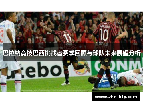 巴拉纳竞技巴西挑战者赛季回顾与球队未来展望分析