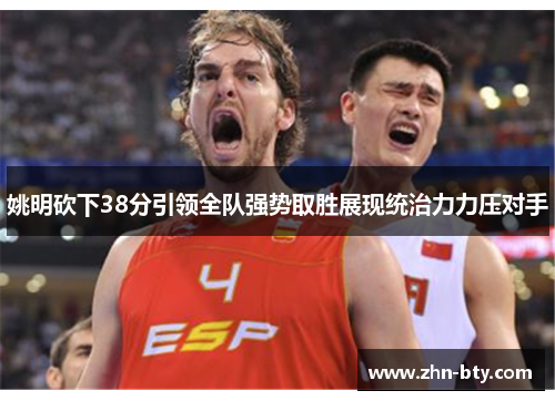 姚明砍下38分引领全队强势取胜展现统治力力压对手