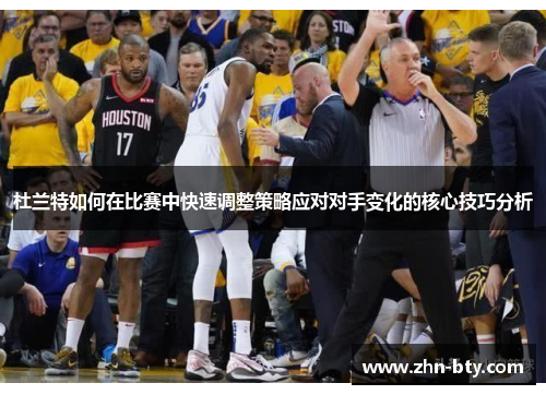 杜兰特如何在比赛中快速调整策略应对对手变化的核心技巧分析