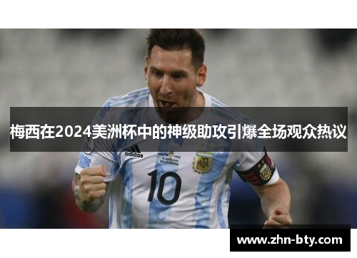 梅西在2024美洲杯中的神级助攻引爆全场观众热议