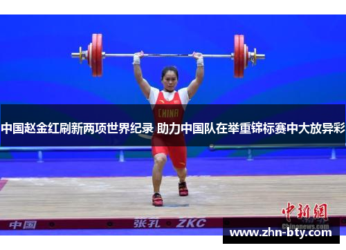 中国赵金红刷新两项世界纪录 助力中国队在举重锦标赛中大放异彩