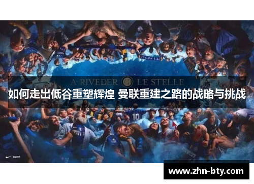 如何走出低谷重塑辉煌 曼联重建之路的战略与挑战
