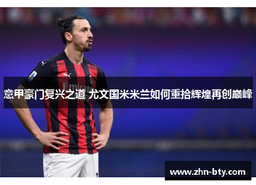 意甲豪门复兴之道 尤文国米米兰如何重拾辉煌再创巅峰