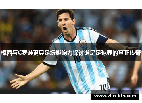 梅西与C罗谁更具足坛影响力探讨谁是足球界的真正传奇