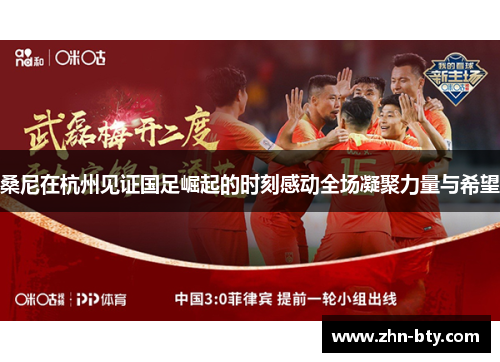 桑尼在杭州见证国足崛起的时刻感动全场凝聚力量与希望