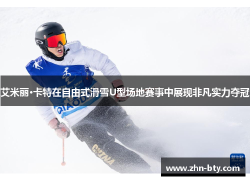 艾米丽·卡特在自由式滑雪U型场地赛事中展现非凡实力夺冠