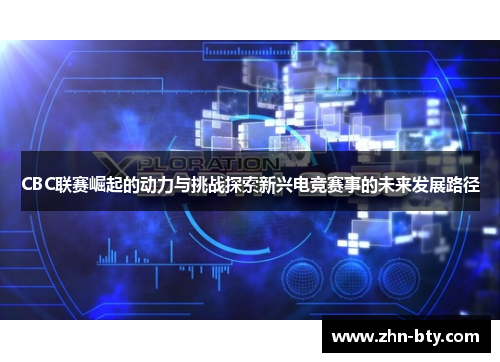 CBC联赛崛起的动力与挑战探索新兴电竞赛事的未来发展路径
