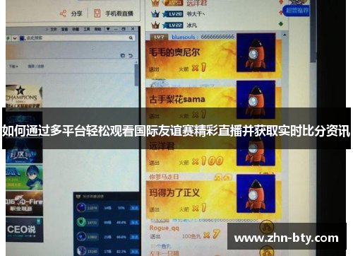 如何通过多平台轻松观看国际友谊赛精彩直播并获取实时比分资讯