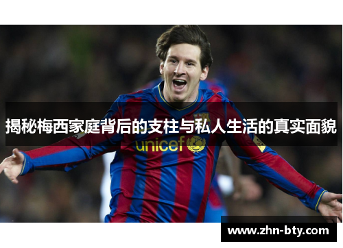 揭秘梅西家庭背后的支柱与私人生活的真实面貌