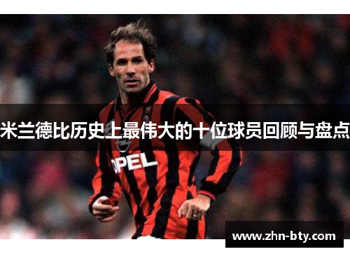 米兰德比历史上最伟大的十位球员回顾与盘点