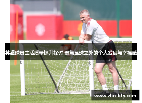 英超球员生活质量提升探讨 聚焦足球之外的个人发展与幸福感