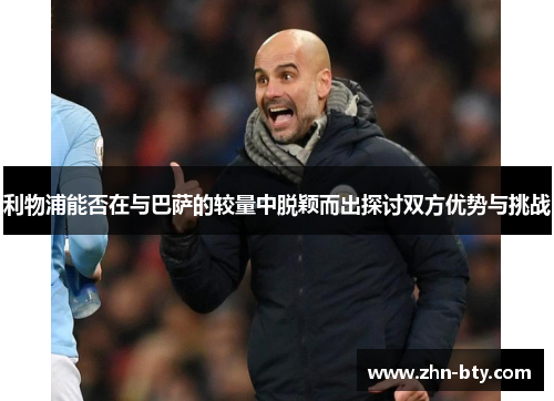 利物浦能否在与巴萨的较量中脱颖而出探讨双方优势与挑战