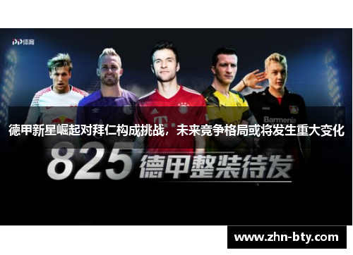 德甲新星崛起对拜仁构成挑战，未来竞争格局或将发生重大变化