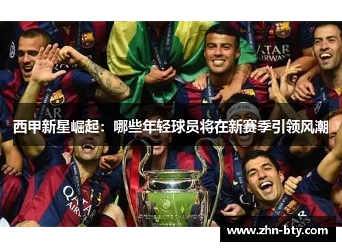 西甲新星崛起：哪些年轻球员将在新赛季引领风潮