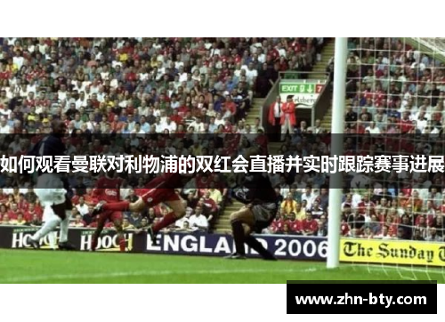 如何观看曼联对利物浦的双红会直播并实时跟踪赛事进展