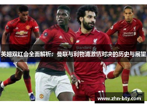 英超双红会全面解析：曼联与利物浦激情对决的历史与展望