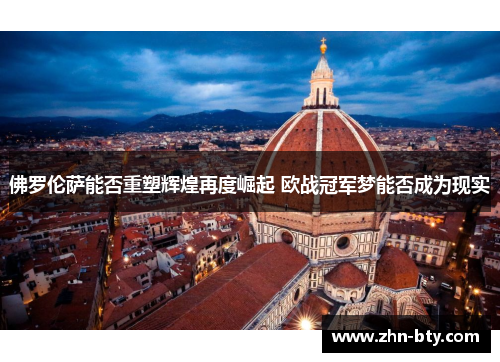 佛罗伦萨能否重塑辉煌再度崛起 欧战冠军梦能否成为现实