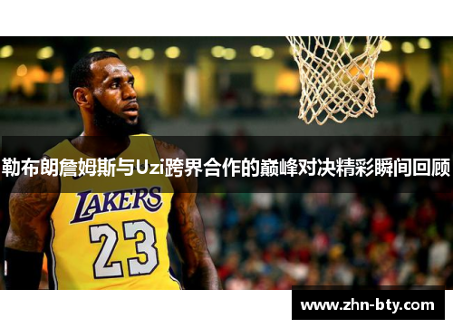 勒布朗詹姆斯与Uzi跨界合作的巅峰对决精彩瞬间回顾