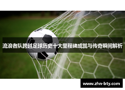流浪者队跨越足球历史十大里程碑成就与传奇瞬间解析