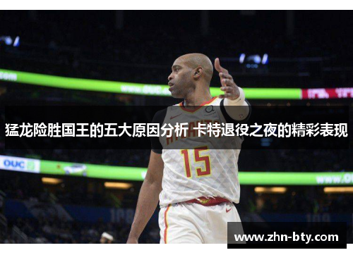猛龙险胜国王的五大原因分析 卡特退役之夜的精彩表现