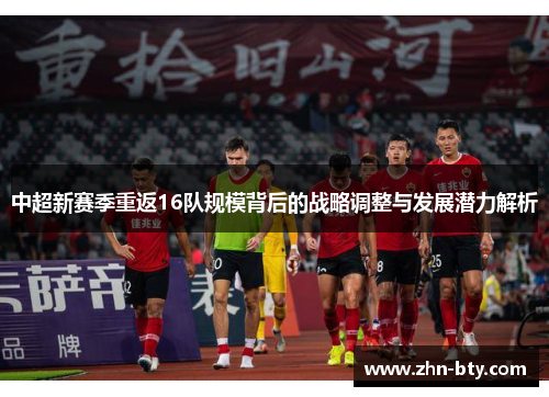 中超新赛季重返16队规模背后的战略调整与发展潜力解析