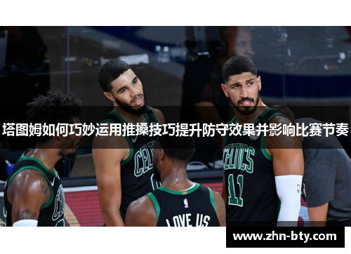 塔图姆如何巧妙运用推搡技巧提升防守效果并影响比赛节奏