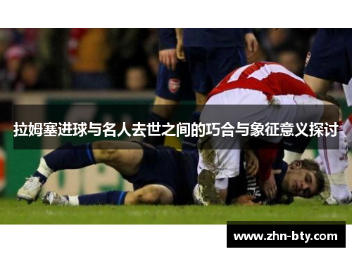 拉姆塞进球与名人去世之间的巧合与象征意义探讨