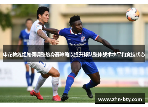 申花教练组如何调整热身赛策略以提升球队整体战术水平和竞技状态
