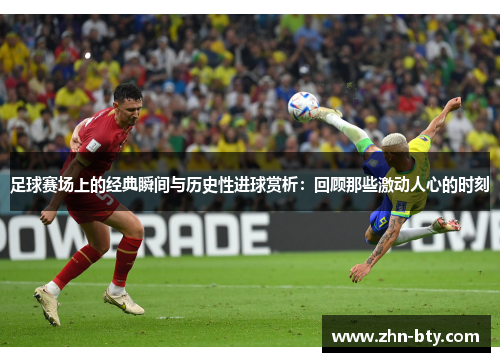 足球赛场上的经典瞬间与历史性进球赏析：回顾那些激动人心的时刻
