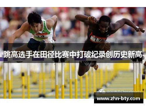 跳高选手在田径比赛中打破纪录创历史新高