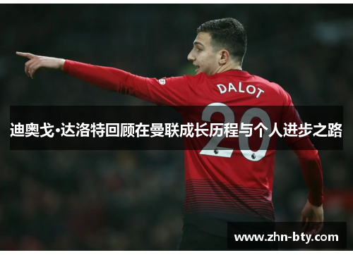 迪奥戈·达洛特回顾在曼联成长历程与个人进步之路