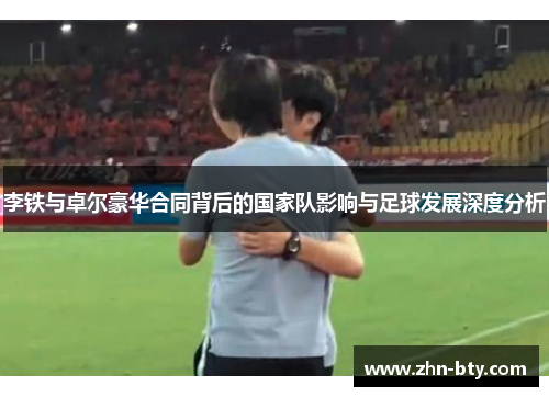李铁与卓尔豪华合同背后的国家队影响与足球发展深度分析