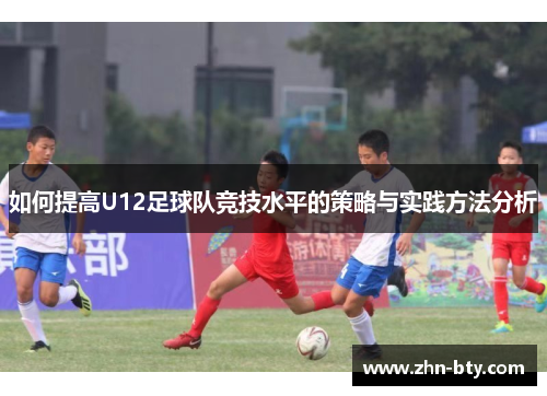 如何提高U12足球队竞技水平的策略与实践方法分析