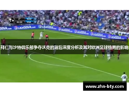 拜仁与沙特俱乐部争夺沃克的背后深度分析及其对欧洲足球格局的影响