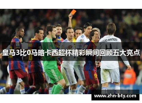 皇马3比0马略卡西超杯精彩瞬间回顾五大亮点