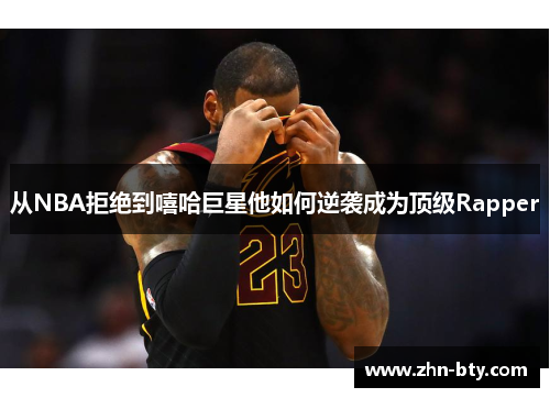 从NBA拒绝到嘻哈巨星他如何逆袭成为顶级Rapper