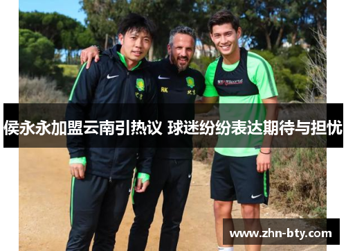 侯永永加盟云南引热议 球迷纷纷表达期待与担忧