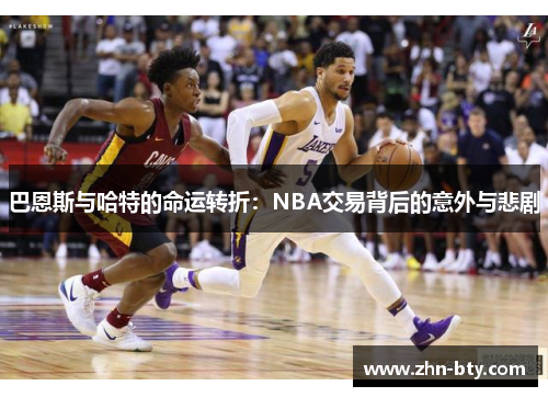 巴恩斯与哈特的命运转折：NBA交易背后的意外与悲剧