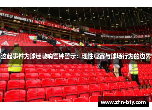 这起事件为球迷敲响警钟警示：理性观赛与球场行为的边界