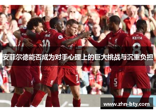 安菲尔德能否成为对手心理上的巨大挑战与沉重负担