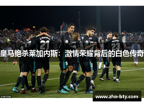 皇马绝杀莱加内斯：激情荣耀背后的白色传奇