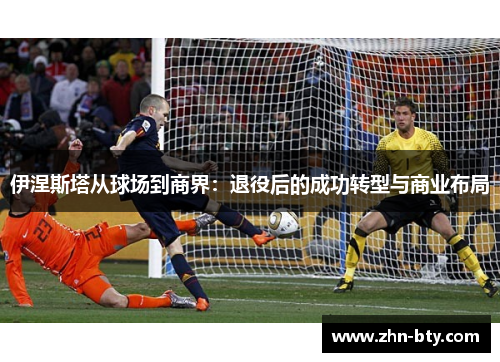 伊涅斯塔从球场到商界：退役后的成功转型与商业布局