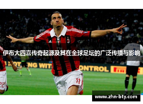 伊布大四喜传奇起源及其在全球足坛的广泛传播与影响
