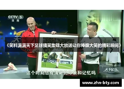 《笑料满满天下足球搞笑集锦大放送让你捧腹大笑的精彩瞬间》