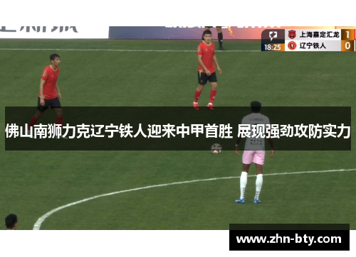 佛山南狮力克辽宁铁人迎来中甲首胜 展现强劲攻防实力